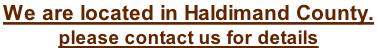 We are located in Haldimand County.  please contact us for details